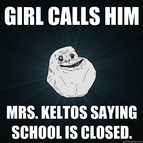 Girl calls him Mrs. Keltos saying school is closed.  Forever Alone