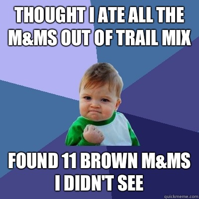 Thought I ate all the M&Ms out of trail mix Found 11 brown M&Ms I didn't see - Thought I ate all the M&Ms out of trail mix Found 11 brown M&Ms I didn't see  Success Kid