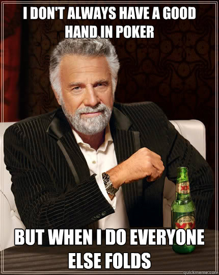 I don't always have a good hand in poker but when i do everyone else folds  The Most Interesting Man In The World