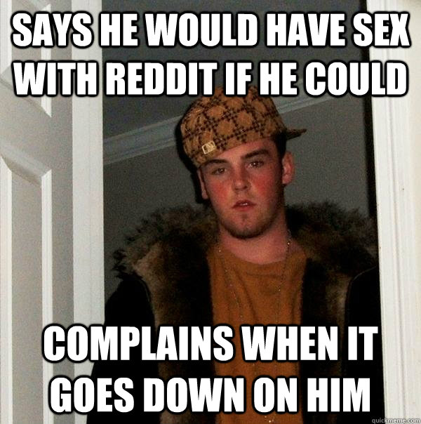 Says he would have sex with Reddit if he could Complains when it goes down on him  Scumbag Steve