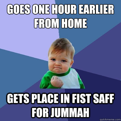 goes one hour earlier from home gets place in fist saff for jummah  Success Kid