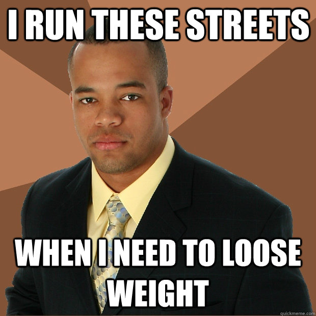 I run these streets when i need to loose weight - I run these streets when i need to loose weight  Successful Black Man