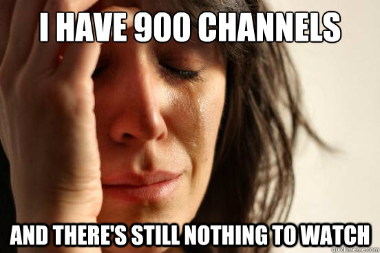 I have 900 channels and there's still nothing to watch - I have 900 channels and there's still nothing to watch  First World Problems