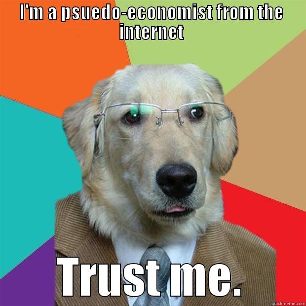 I'M A PSUEDO-ECONOMIST FROM THE INTERNET TRUST ME. Business Dog