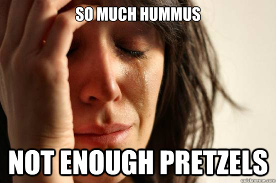 So much hummus Not enough pretzels - So much hummus Not enough pretzels  First World Problems