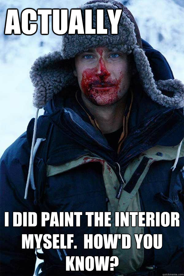 Actually I did paint the interior myself.  How'd you know?  Bear Grylls