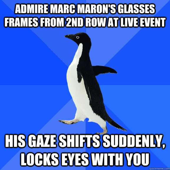 Admire Marc Maron's glasses frames from 2nd row at live event His gaze shifts suddenly, locks eyes with you  Socially Awkward Penguin