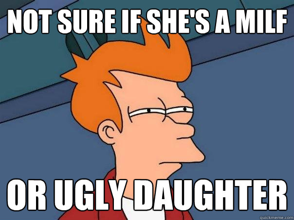 Not sure if she's A milf Or ugly daughter - Not sure if she's A milf Or ugly daughter  Futurama Fry