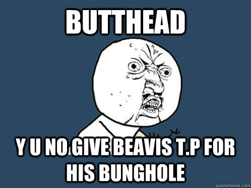 butthead y u no give beavis t.p for his bunghole - butthead y u no give beavis t.p for his bunghole  Y U No