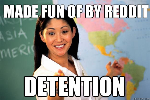 made fun of by reddit detention - made fun of by reddit detention  Unhelpful High School Teacher