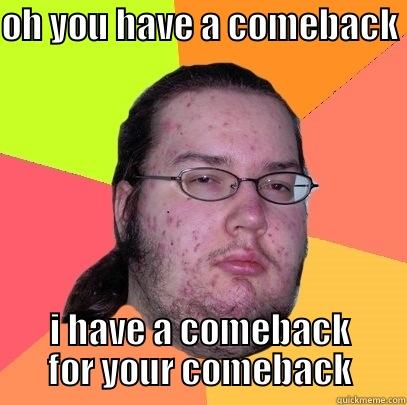 OH YOU HAVE A COMEBACK I HAVE A COMEBACK FOR YOUR COMEBACK Butthurt Dweller