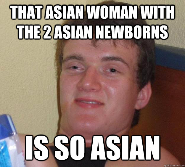 that asian woman with the 2 asian newborns is so asian  10 Guy