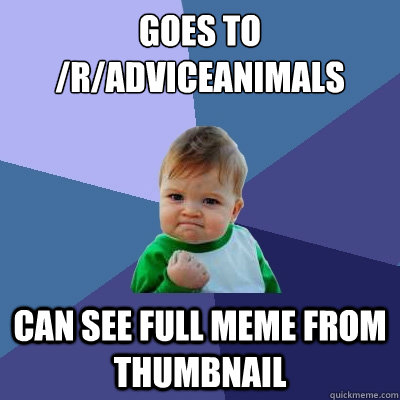 Goes to /r/adviceanimals can see full meme from thumbnail  Success Kid