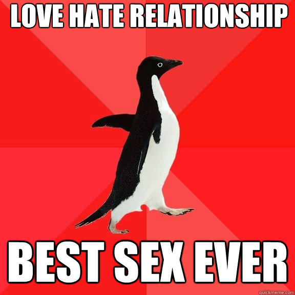 Love Hate Relationship Best Sex Ever Socially Awesome Penguin Quickmeme