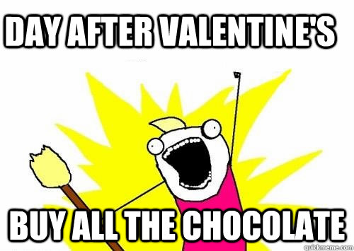 Day after valentine's BUy all the chocolate    Do all the things