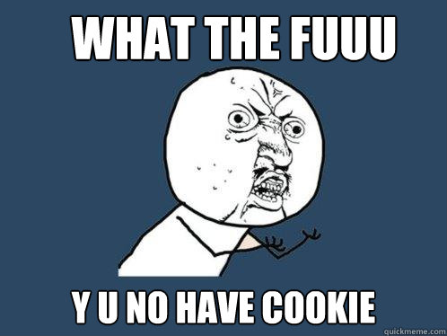 What The Fuuu y u no have cookie   Y U No