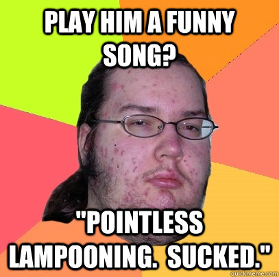 Play him a funny song? 