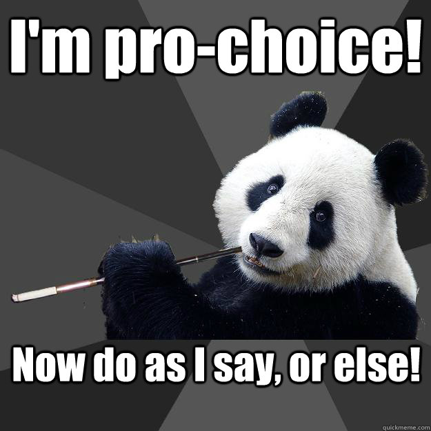 I'm pro-choice! Now do as I say, or else! - I'm pro-choice! Now do as I say, or else!  Propapanda