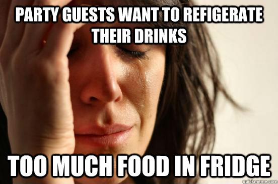 Party guests want to refigerate their drinks Too much food in fridge  First World Problems