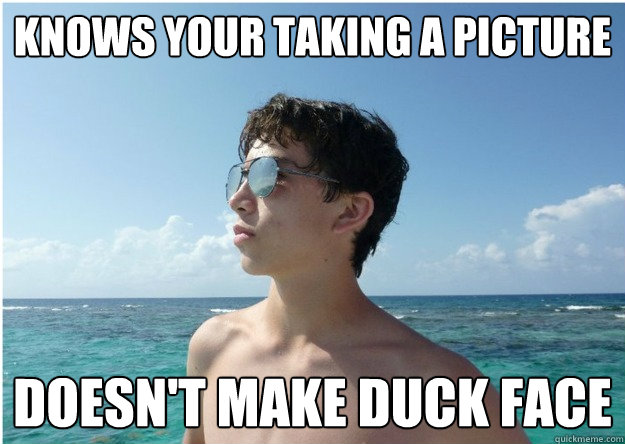 Knows your taking a picture  doesn't make duck face  