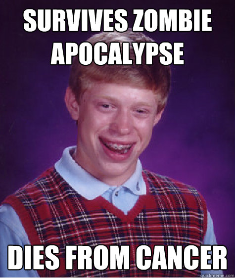 survives zombie Apocalypse   Dies from cancer   Bad Luck Brian