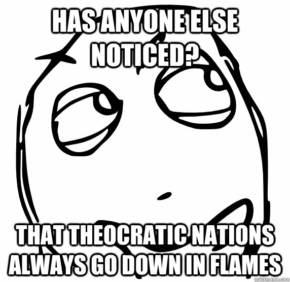 Has anyone else noticed? That Theocratic nations always go down in flames  - Has anyone else noticed? That Theocratic nations always go down in flames   Misc