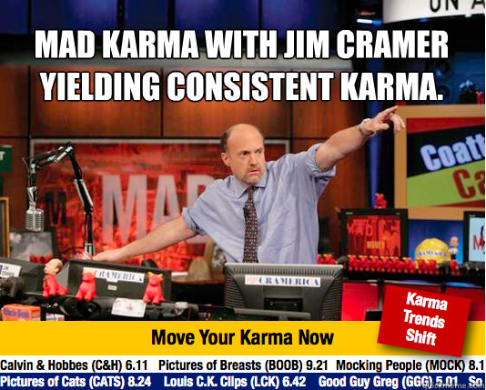 Mad Karma with Jim Cramer yielding consistent karma.
  - Mad Karma with Jim Cramer yielding consistent karma.
   Mad Karma with Jim Cramer