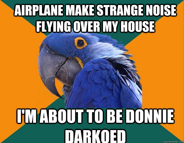 Airplane make strange noise flying over my house i'm about to be donnie darkoed  Paranoid Parrot