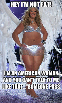 Hey I'm not FAT! I'm an American woman and you can't talk to me like that...