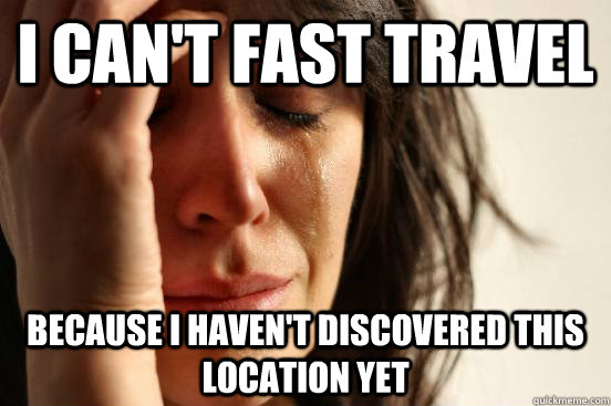 I can't fast travel  because i haven't discovered this location yet - I can't fast travel  because i haven't discovered this location yet  First World Problems