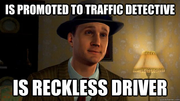 Is promoted to traffic detective is reckless driver - Is promoted to traffic detective is reckless driver  Scumbag Cole Phelps