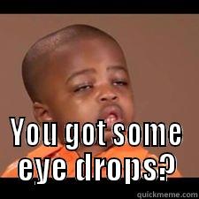 Got some eye drops? -  YOU GOT SOME EYE DROPS? Misc