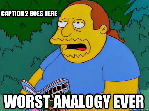 Worst analogy ever Caption 2 goes here  Comic Book Guy