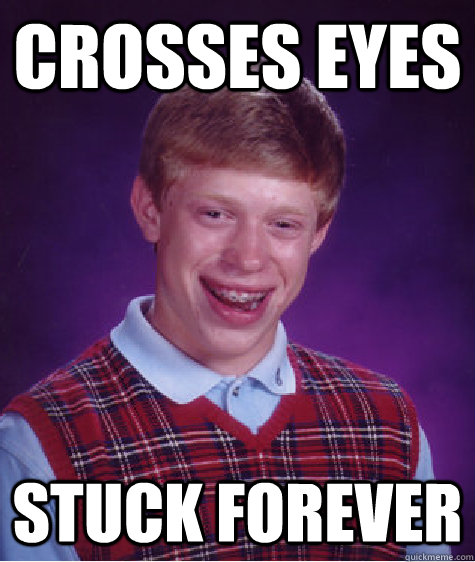 crosses eyes stuck forever - crosses eyes stuck forever  Bad Luck Brian