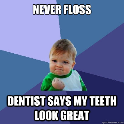 never floss dentist says my teeth look great  Success Kid