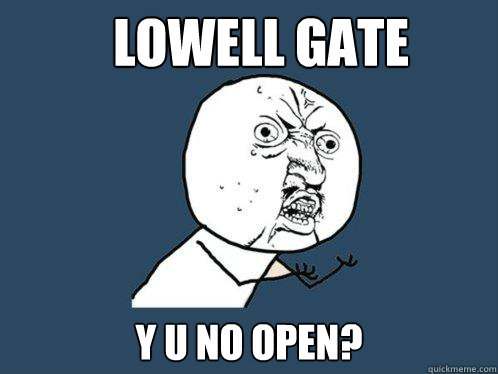 Lowell Gate y u no open?  Y U No