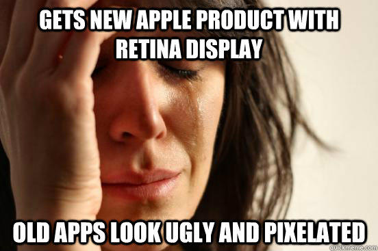 Gets new apple product with retina display old apps look ugly and pixelated - Gets new apple product with retina display old apps look ugly and pixelated  First World Problems