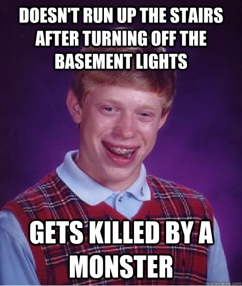 Doesn't run up the stairs after turning off the basement lights Gets killed by a monster  Bad Luck Brian