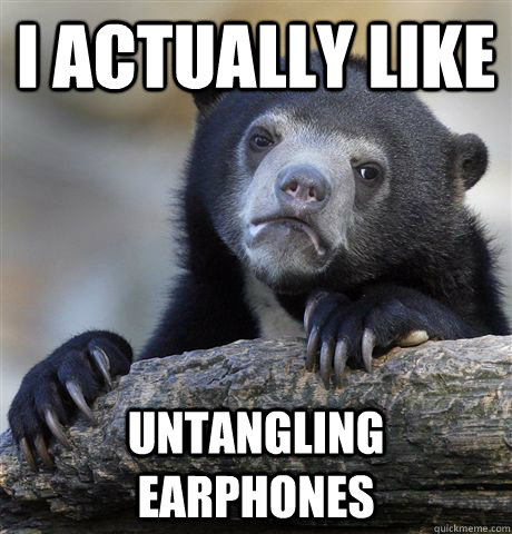 I actually like untangling earphones  Confession Bear