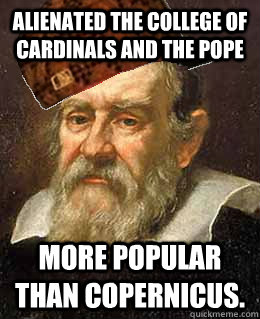 Alienated the College of Cardinals and the Pope More popular than Copernicus. - Alienated the College of Cardinals and the Pope More popular than Copernicus.  Scumbag Galileo