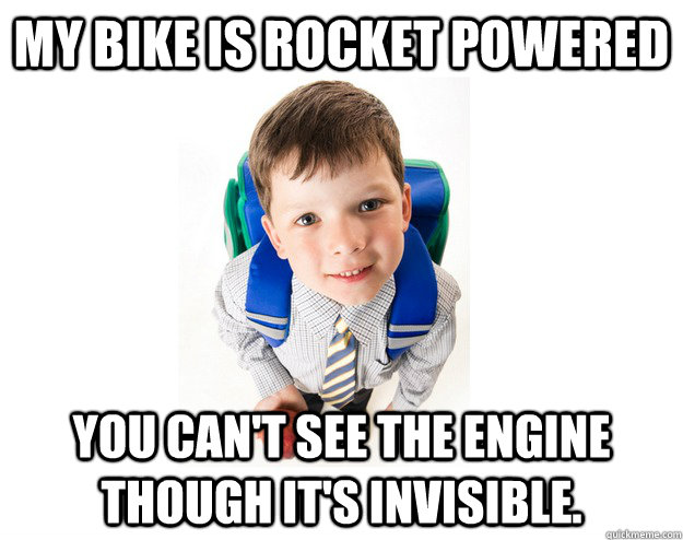 My bike is rocket powered You can't see the engine though it's invisible.   Lying School Kid