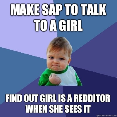 Make sap to talk to a girl Find out girl is a redditor when she sees it  Success Kid