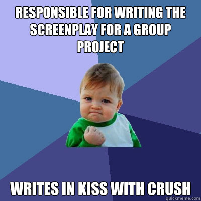 responsible for writing the screenplay for a group project writes in kiss with crush  Success Kid