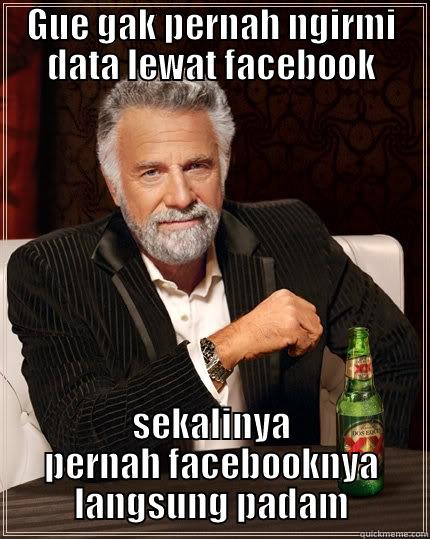 GUE GAK PERNAH NGIRMI DATA LEWAT FACEBOOK SEKALINYA PERNAH FACEBOOKNYA LANGSUNG PADAM The Most Interesting Man In The World