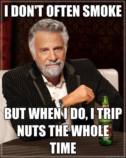 I don't often smoke But when I do, I trip nuts the whole time  The Most Interesting Man In The World