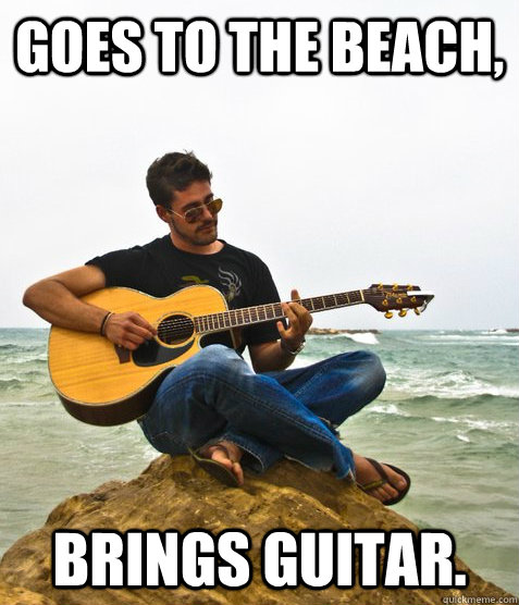 Goes to the beach, Brings Guitar.  Douchebag Guitarist