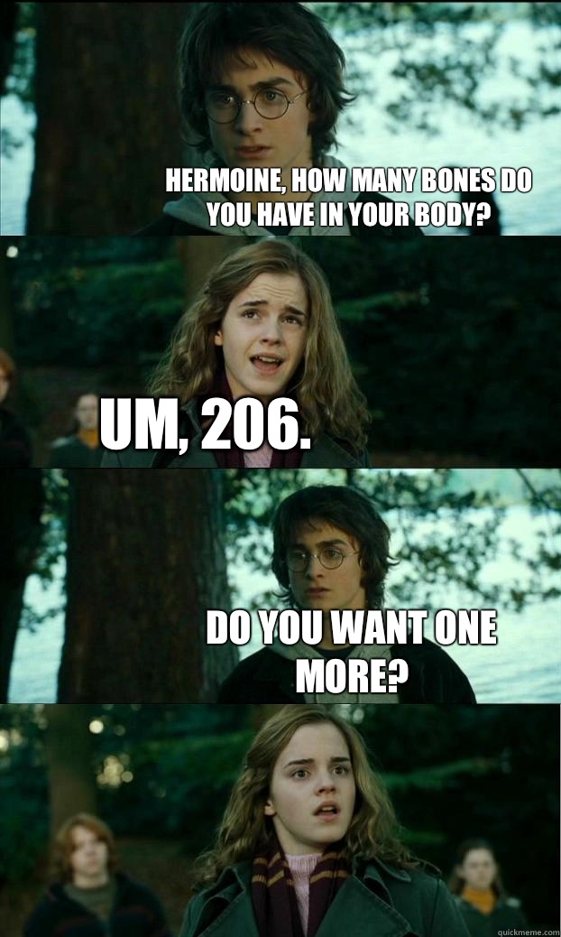 hermoine, how many bones do you have in your body? Um, 206. Do you want one more?  Horny Harry