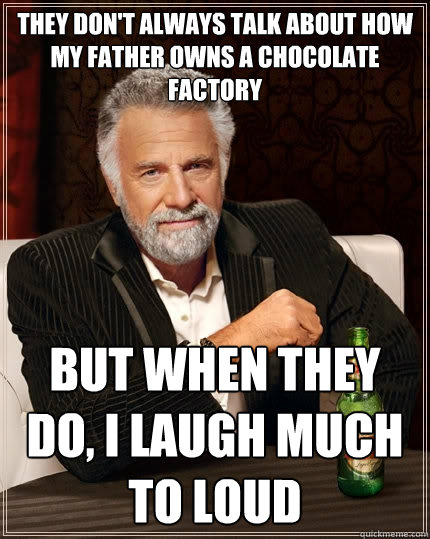 They don't always talk about how my father owns a Chocolate Factory  But when they do, I laugh much to loud  - They don't always talk about how my father owns a Chocolate Factory  But when they do, I laugh much to loud   The Most Interesting Man In The World