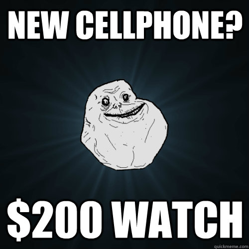 New cellphone? $200 watch  Forever Alone