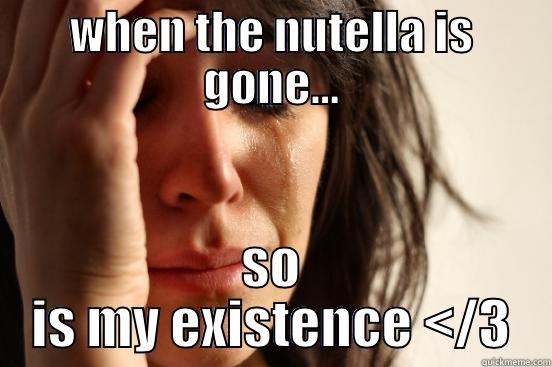 WHEN THE NUTELLA IS GONE... SO IS MY EXISTENCE </3 First World Problems